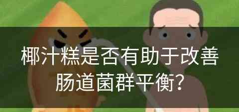 椰汁糕是否有助于改善肠道菌群平衡？